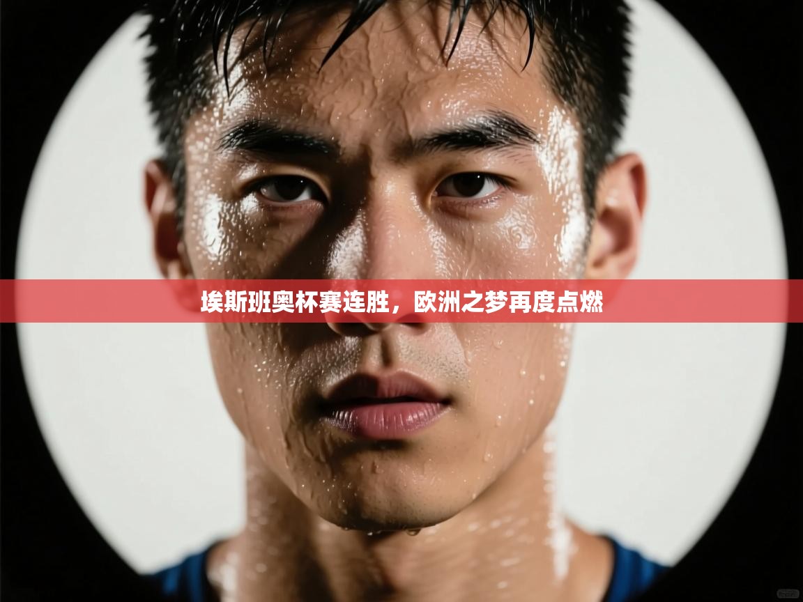 埃斯班奥杯赛连胜,欧洲之梦再度点燃 第1张