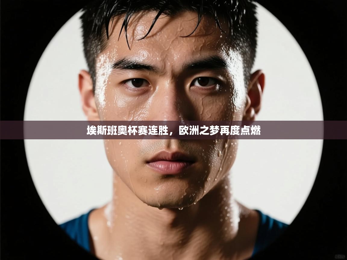 埃斯班奥杯赛连胜,欧洲之梦再度点燃 第2张