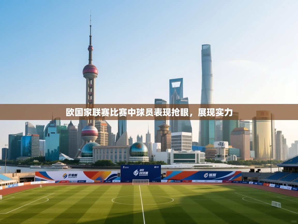 欧国家联赛比赛中球员表现抢眼,展现实力 第2张