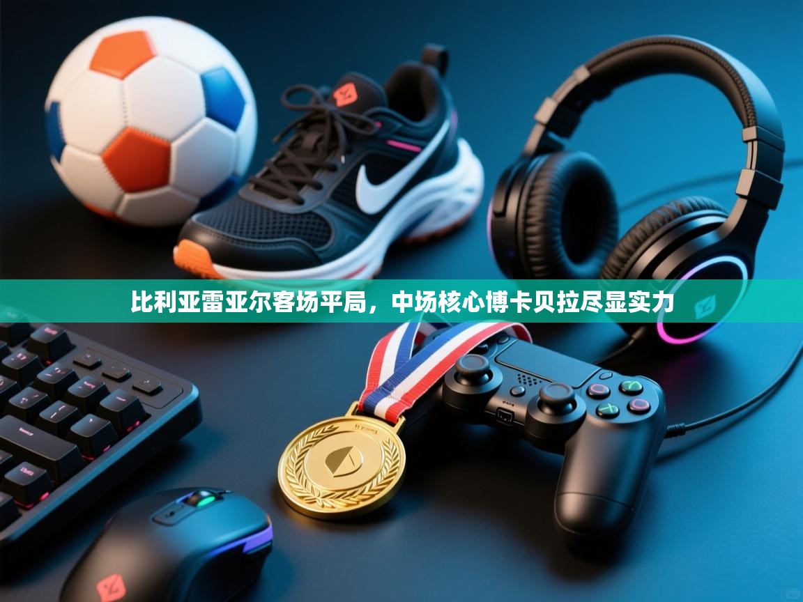 比利亚雷亚尔客场平局，中场核心博卡贝拉尽显实力  第2张