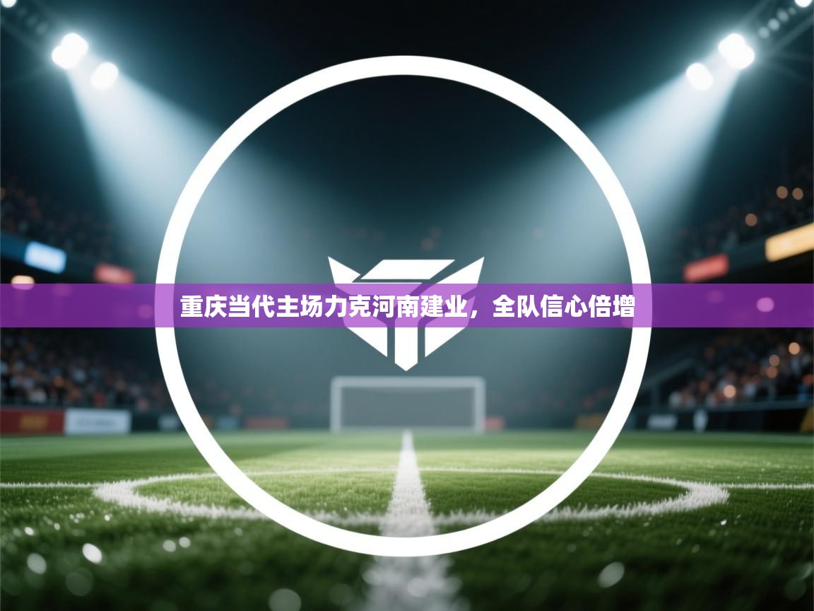 重庆当代主场力克河南建业,全队信心倍增 第2张