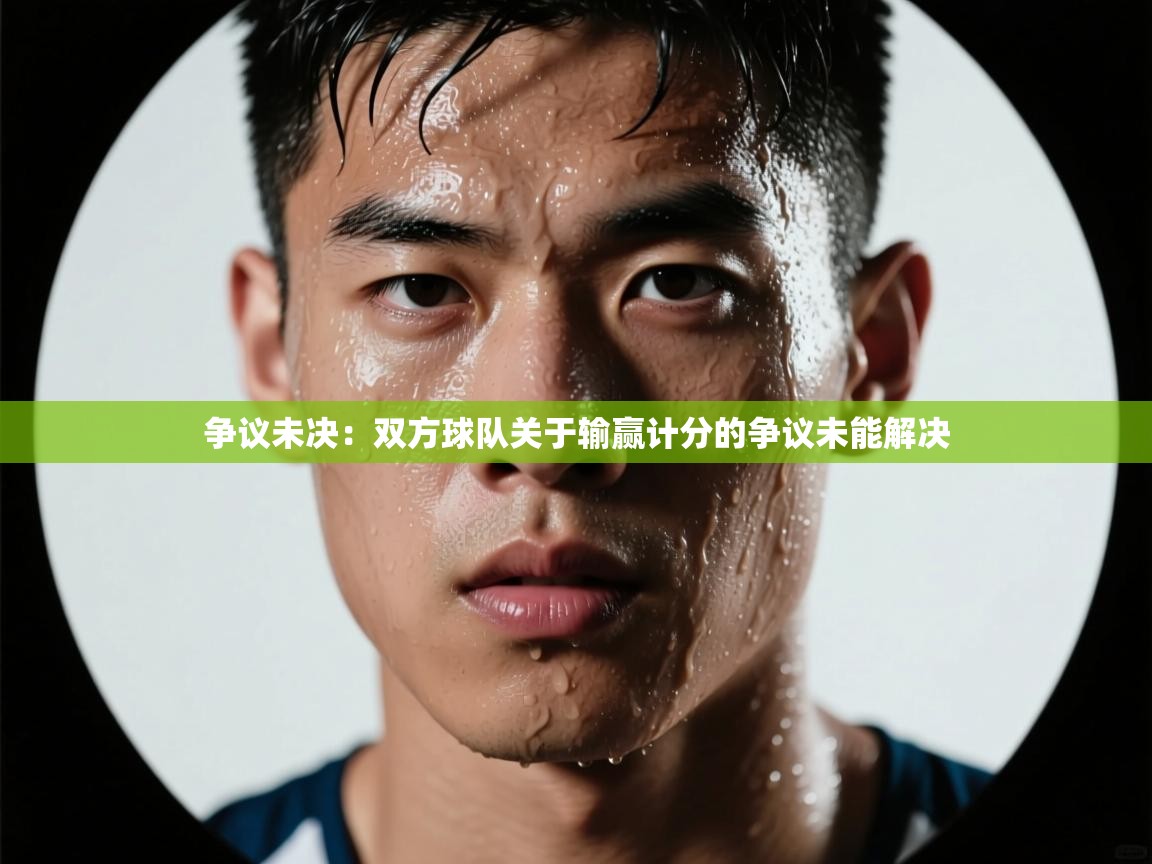 争议未决：双方球队关于输赢计分的争议未能解决  第1张