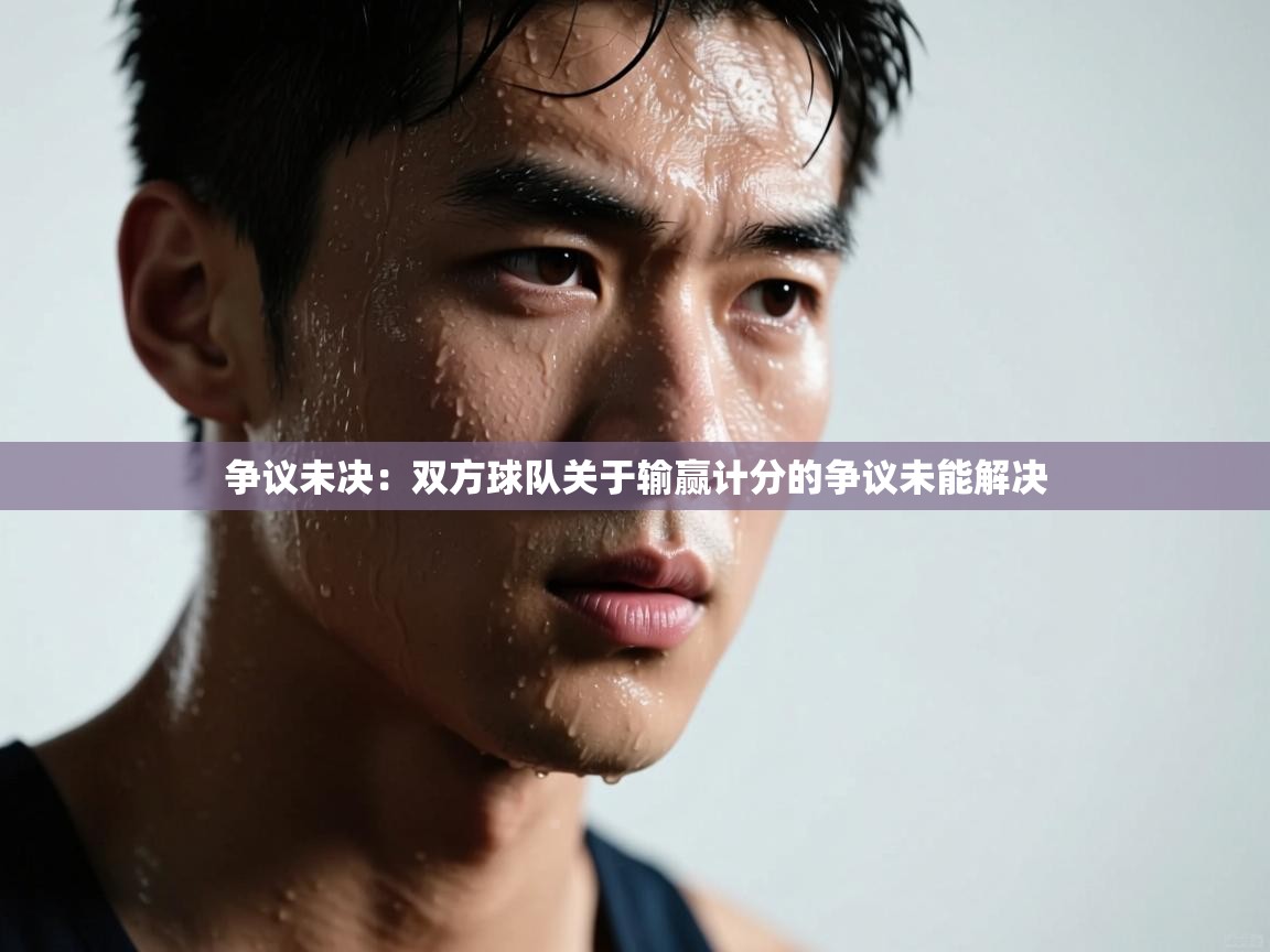 争议未决：双方球队关于输赢计分的争议未能解决  第2张