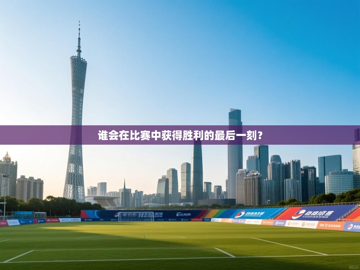 谁会在比赛中获得胜利的最后一刻? 第1张